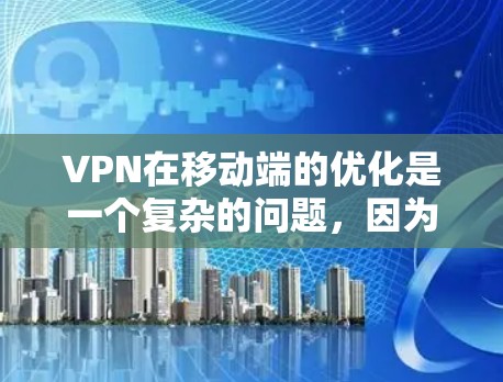 VPN在移动端的优化是一个复杂的问题,因为它需要考虑多种因素,包括设备的特性、算法的效率、权限管理的复杂性以及安全性的需求。以下是一些可以考虑的优化策略 VPN在移动端的优化是一个复杂的问题,因为它需要考虑多种因素,包括设备的特性、算法的效率、权限管理的复杂性以及安全性的需求。以下是一些可以考虑的优化策略