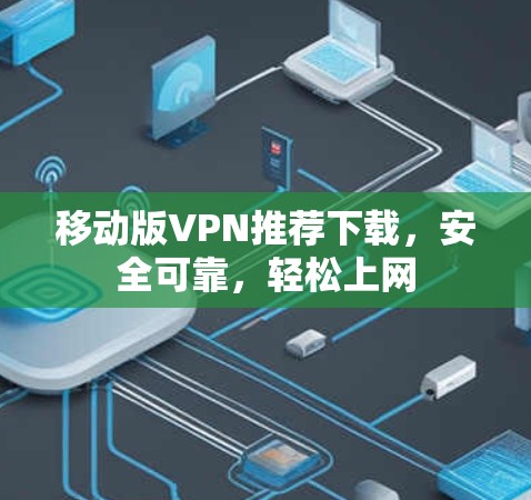 移动版VPN推荐下载，安全可靠，轻松上网