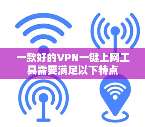 一款好的VPN一键上网工具需要满足以下特点