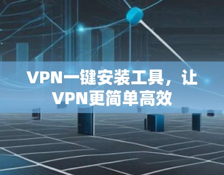 VPN一键安装工具,让VPN更简单高效 VPN一键安装工具,让VPN更简单高效