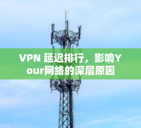 VPN 延迟排行，影响Your网络的深层原因