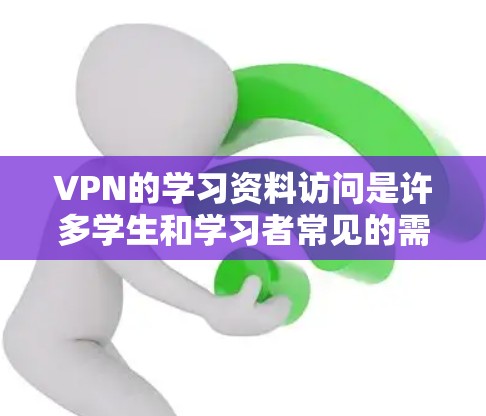 VPN的学习资料访问是许多学生和学习者常见的需求，特别是在需要更安全、更便捷的学习环境中。以下是一些关于VPN学习资料访问的建议和方法