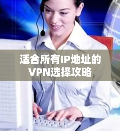 适合所有IP地址的VPN选择攻略