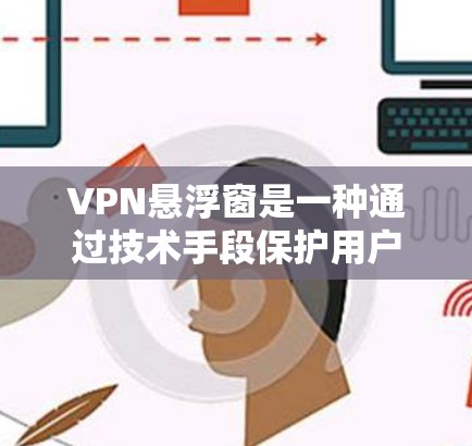 VPN悬浮窗是一种通过技术手段保护用户免受网络攻击的措施。它主要通过以下方式工作