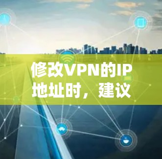 修改VPN的IP地址时，建议遵循以下步骤