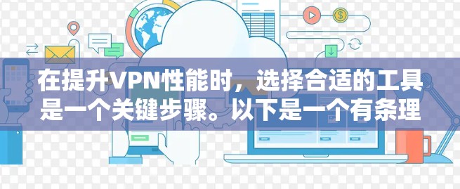 在提升VPN性能时，选择合适的工具是一个关键步骤。以下是一个有条理的总结，帮助你更好地选择和使用VPN性能优化工具