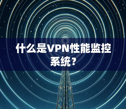 什么是VPN性能监控系统？