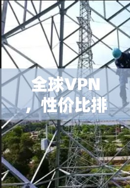 全球VPN，性价比排行解析