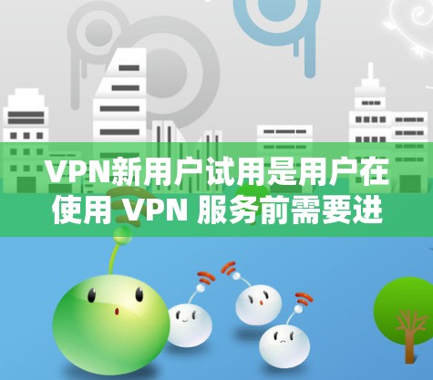 VPN新用户试用是用户在使用 VPN 服务前需要进行的初步测试,目的是确保用户能够在试用期间安全、顺畅地使用 VPN 服务。以下是对VPN新用户试用的详细分析 VPN新用户试用是用户在使用 VPN 服务前需要进行的初步测试,目的是确保用户能够在试用期间安全、顺畅地使用 VPN 服务。以下是对VPN新用户试用的详细分析