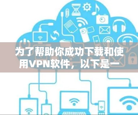 为了帮助你成功下载和使用VPN软件,以下是一个分步指南,涵盖所有必要的步骤和考虑因素 为了帮助你成功下载和使用VPN软件,以下是一个分步指南,涵盖所有必要的步骤和考虑因素