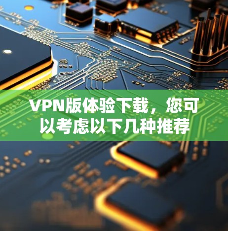 VPN版体验下载，您可以考虑以下几种推荐
