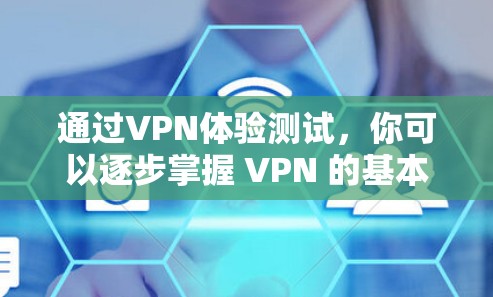 通过VPN体验测试，你可以逐步掌握 VPN 的基本配置和使用方法，同时熟悉其基本操作步骤。以下是一个逐步的指南
