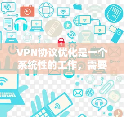 VPN协议优化是一个系统性的工作，需要从多个方面进行调整和优化。以下是一个关于VPN协议优化的方案，涵盖协议选择、防火墙配置、设备安全、性能优化、用户体验和合规性管理等方面
