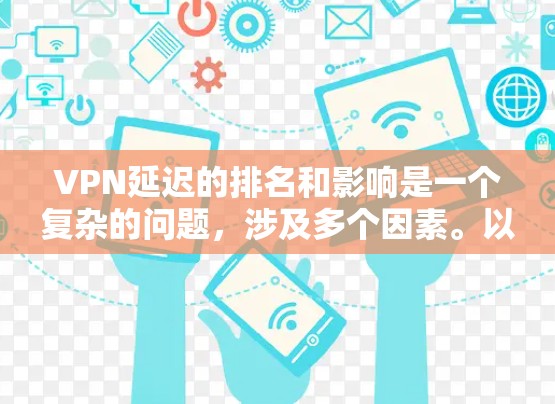 VPN延迟的排名和影响是一个复杂的问题，涉及多个因素。以下是逐步的分析和建议