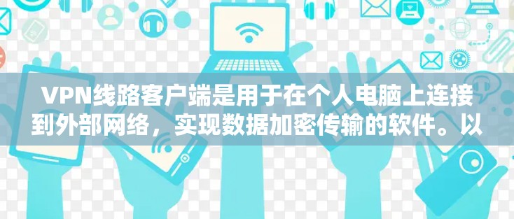 VPN线路客户端是用于在个人电脑上连接到外部网络，实现数据加密传输的软件。以下是关于VPN线路客户端的详细指南