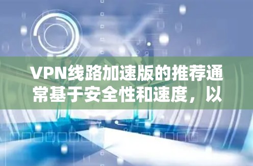 VPN线路加速版的推荐通常基于安全性和速度，以下是一些知名的VPN服务推荐