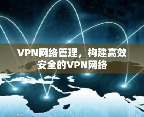VPN网络管理,构建高效安全的VPN网络 VPN网络管理,构建高效安全的VPN网络