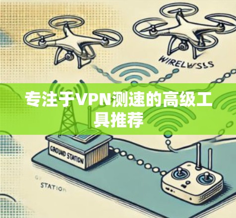 专注于VPN测速的高级工具推荐