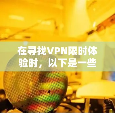 在寻找VPN限时体验时，以下是一些推荐，帮助您高效选择适合的平台