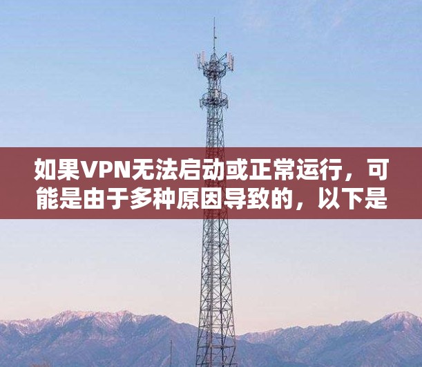 如果VPN无法启动或正常运行，可能是由于多种原因导致的，以下是一些可能的原因和解决方案