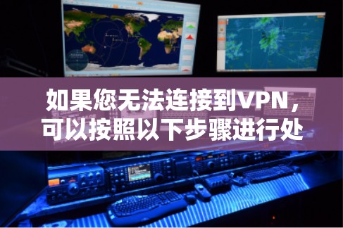 如果您无法连接到VPN,可以按照以下步骤进行处理 如果您无法连接到VPN,可以按照以下步骤进行处理