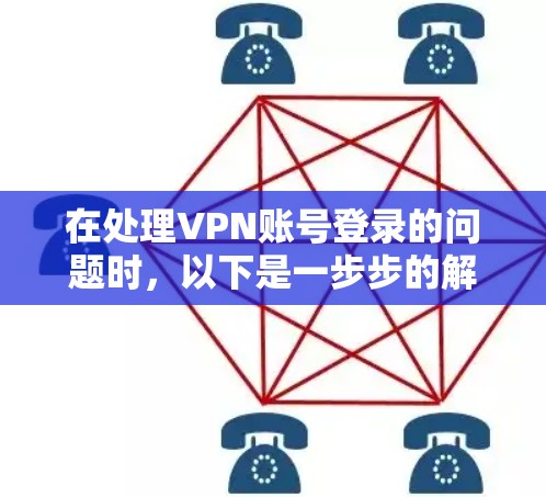 在处理VPN账号登录的问题时，以下是一步步的解决方案