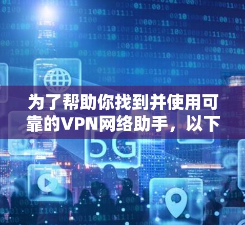 为了帮助你找到并使用可靠的VPN网络助手，以下是分步骤的指南