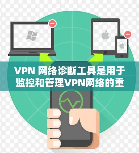 VPN 网络诊断工具是用于监控和管理VPN网络的重要工具，帮助用户确保网络的安全性、稳定性和合规性。以下是对 VPN 网络诊断工具的详细描述