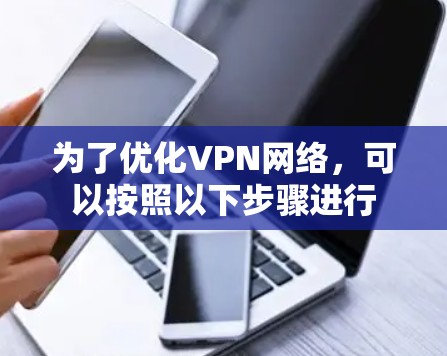为了优化VPN网络，可以按照以下步骤进行