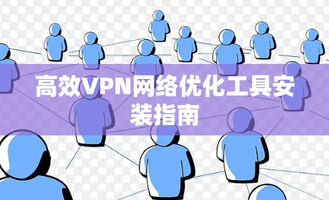 高效VPN网络优化工具安装指南