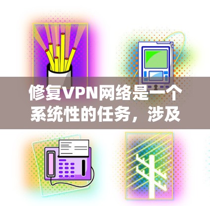 修复VPN网络是一个系统性的任务，涉及多个步骤和注意事项。以下是一步步的指南，帮助你有效修复VPN网络