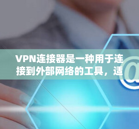 VPN连接器是一种用于连接到外部网络的工具,适用于绕过防火墙、访问外部服务器或外部互联网的情况。以下是其主要特点和使用方法 VPN连接器是一种用于连接到外部网络的工具,适用于绕过防火墙、访问外部服务器或外部互联网的情况。以下是其主要特点和使用方法