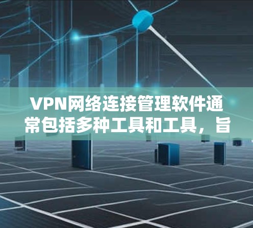 VPN网络连接管理软件通常包括多种工具和工具，旨在保护用户的数据安全和网络连接的稳定性。以下是一些常见的VPN连接管理软件及其功能