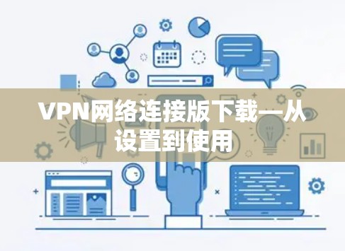 VPN网络连接版下载—从设置到使用 VPN网络连接版下载—从设置到使用
