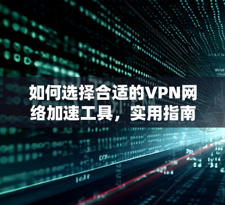 如何选择合适的VPN网络加速工具,实用指南 如何选择合适的VPN网络加速工具,实用指南