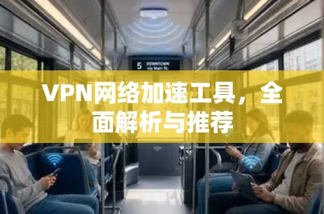 VPN网络加速工具，全面解析与推荐