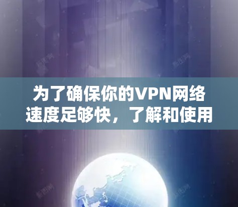 为了确保你的VPN网络速度足够快，了解和使用测速工具是非常重要的。以下是一些步骤和建议，帮助你更好地管理VPN网络的测速
