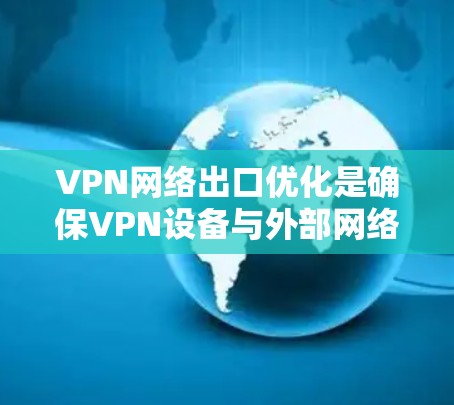 VPN网络出口优化是确保VPN设备与外部网络连接顺畅、安全有效的关键步骤。以下是一些优化的实用技巧和方法