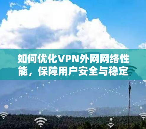 如何优化VPN外网网络性能，保障用户安全与稳定