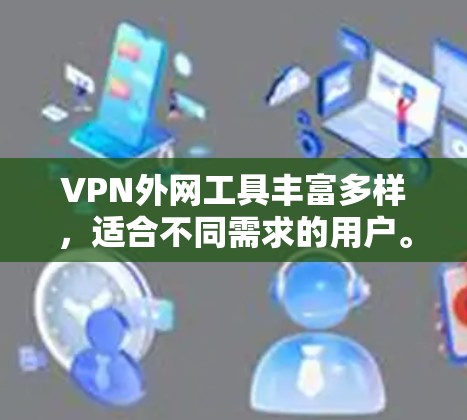 VPN外网工具丰富多样,适合不同需求的用户。以下是通过综合分析和考虑,整理出适合不同场景的选择 VPN外网工具丰富多样,适合不同需求的用户。以下是通过综合分析和考虑,整理出适合不同场景的选择