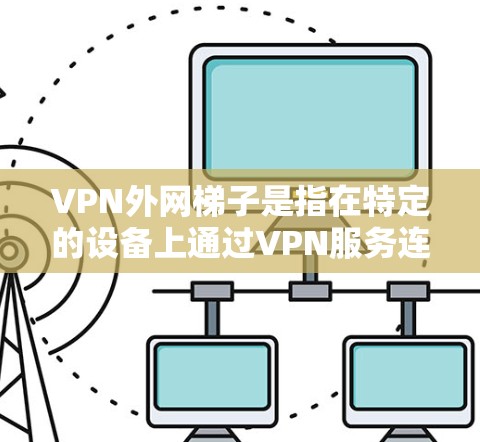 VPN外网梯子是指在特定的设备上通过VPN服务连接到外网设备的结构。以下是其步骤说明