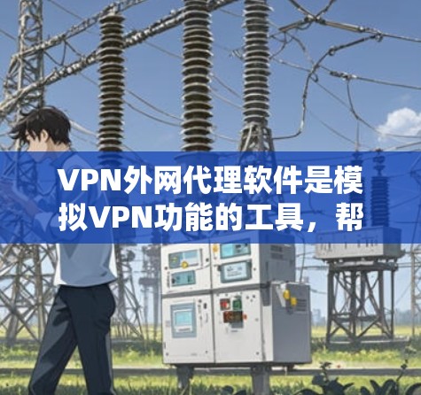 VPN外网代理软件是模拟VPN功能的工具,帮助用户安全访问VPN内容。以下是一步步的使用建议 VPN外网代理软件是模拟VPN功能的工具,帮助用户安全访问VPN内容。以下是一步步的使用建议