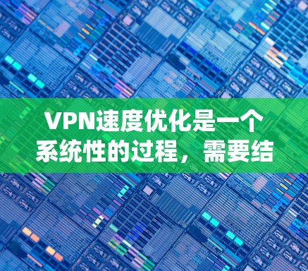 VPN速度优化是一个系统性的过程,需要结合多个因素来调整和优化。以下是一些具体的步骤和方法,帮助你提升VPN速度 VPN速度优化是一个系统性的过程,需要结合多个因素来调整和优化。以下是一些具体的步骤和方法,帮助你提升VPN速度