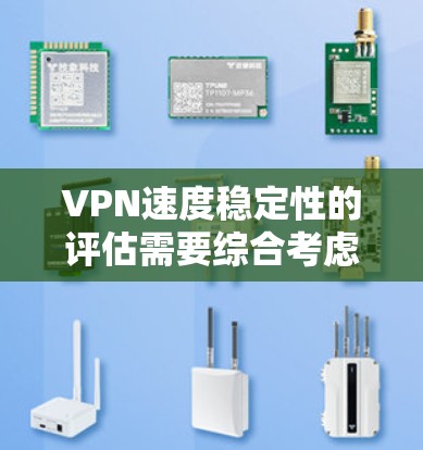 VPN速度稳定性的评估需要综合考虑多个因素，以下是一些关键点