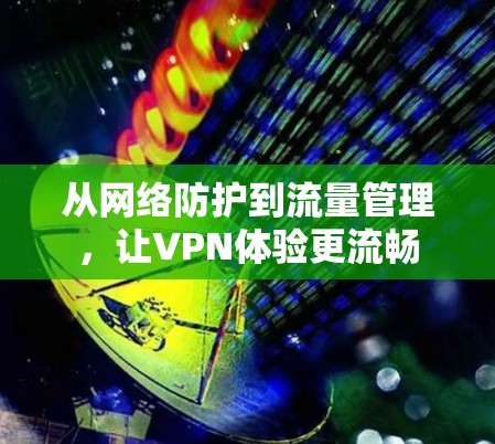 从网络防护到流量管理，让VPN体验更流畅