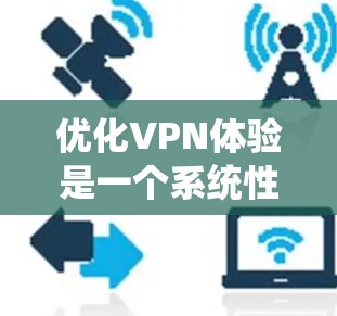优化VPN体验是一个系统性的过程，涉及多个方面，因此需要逐步进行。以下是一个清晰的步骤指南，帮助你优化VPN