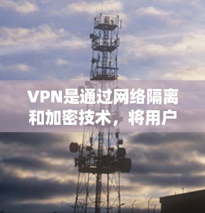 VPN是通过网络隔离和加密技术，将用户与外部世界隔离，并保护用户的隐私和信息安全。以下是详细的VPN使用教程，帮助您系统地学习如何使用VPN