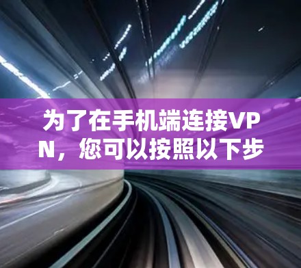 为了在手机端连接VPN，您可以按照以下步骤操作