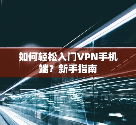 如何轻松入门VPN手机端？新手指南