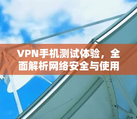 VPN手机测试体验，全面解析网络安全与使用体验